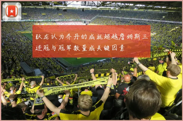 狄龙认为乔丹的成就超越詹姆斯三连冠与冠军数量成关键因素