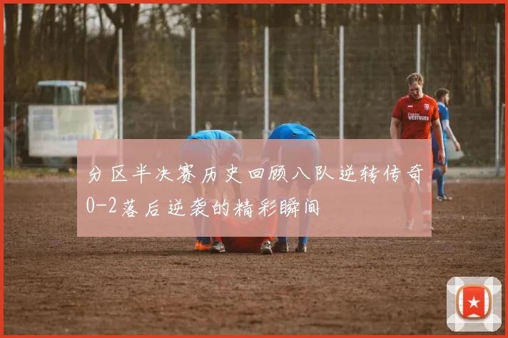 分区半决赛历史回顾八队逆转传奇0-2落后逆袭的精彩瞬间