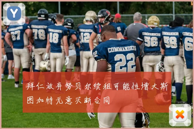 拜仁放弃努贝尔续租可能性增大斯图加特无意买断合同