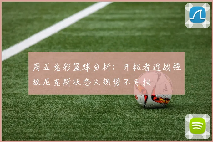 周五竞彩篮球分析：开拓者迎战强敌尼克斯状态火热势不可挡