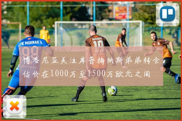 博洛尼亚关注库普梅纳斯弟弟转会估价在1000万至1500万欧元之间