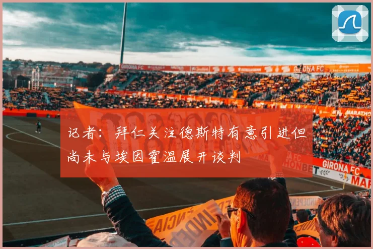 记者：拜仁关注德斯特有意引进但尚未与埃因霍温展开谈判