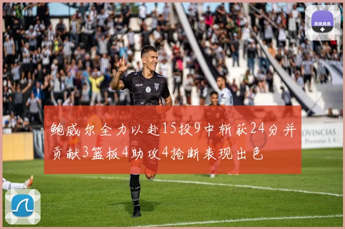 鲍威尔全力以赴15投9中斩获24分并贡献3篮板4助攻4抢断表现出色